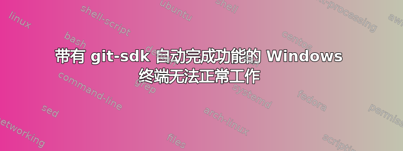 带有 git-sdk 自动完成功能的 Windows 终端无法正常工作