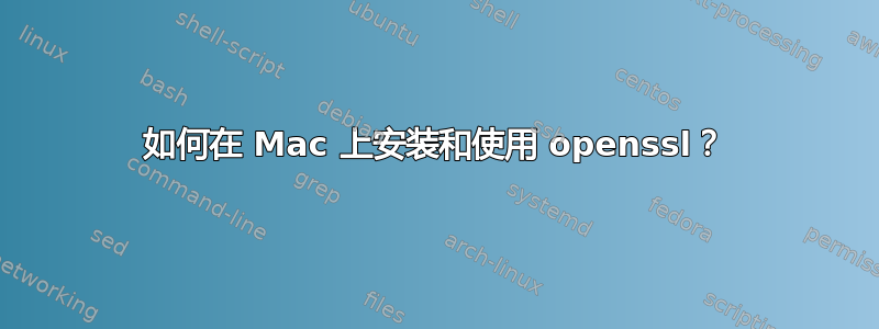 如何在 Mac 上安装和使用 openssl？