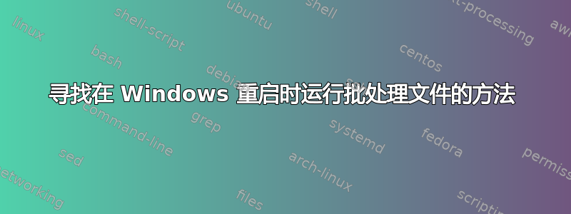 寻找在 Windows 重启时运行批处理文件的方法