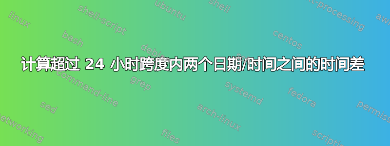 计算超过 24 小时跨度内两个日期/时间之间的时间差