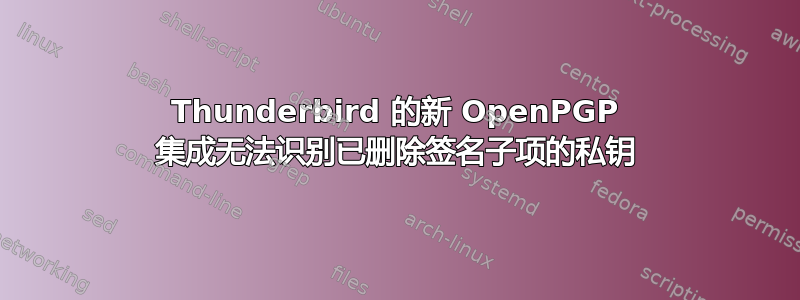 Thunderbird 的新 OpenPGP 集成无法识别已删除签名子项的私钥