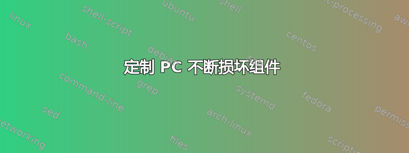 定制 PC 不断损坏组件