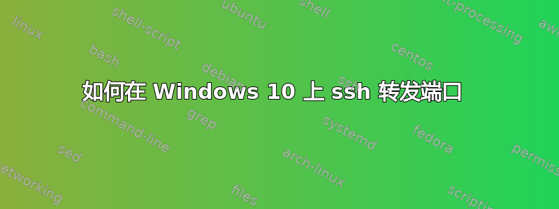 如何在 Windows 10 上 ssh 转发端口 