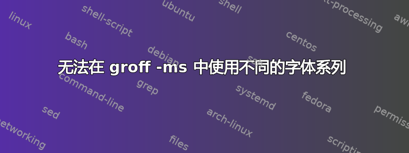 无法在 groff -ms 中使用不同的字体系列