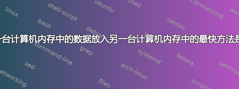 目前将一台计算机内存中的数据放入另一台计算机内存中的最快方法是什么？