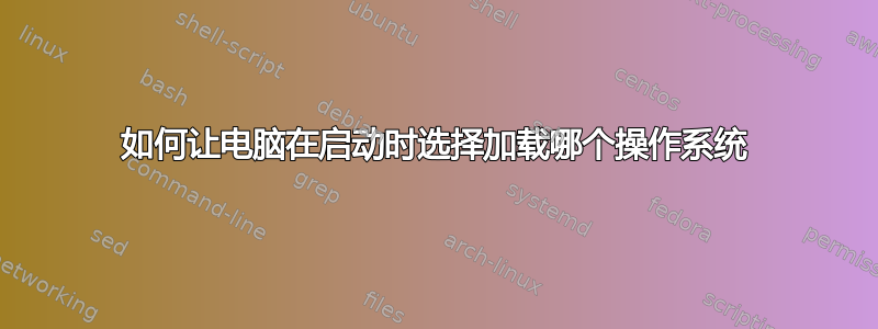 如何让电脑在启动时选择加载哪个操作系统