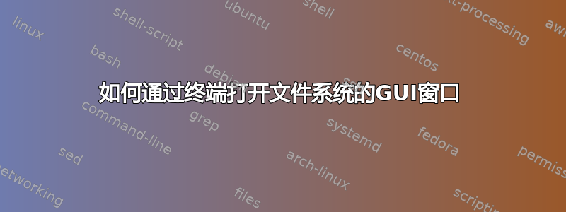 如何通过终端打开文件系统的GUI窗口