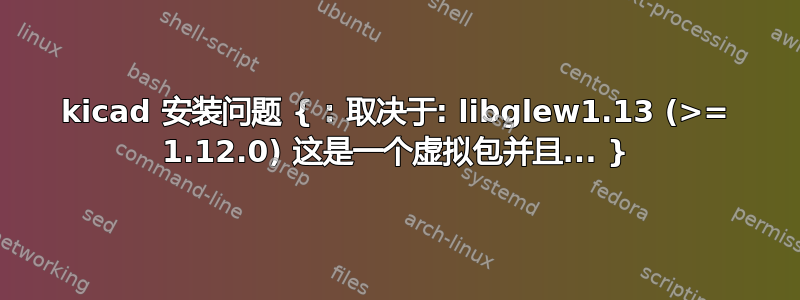 kicad 安装问题 { : 取决于: libglew1.13 (>= 1.12.0) 这是一个虚拟包并且... }