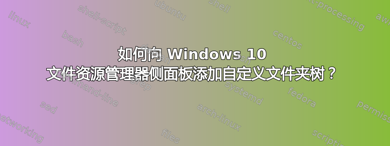 如何向 Windows 10 文件资源管理器侧面板添加自定义文件夹树？