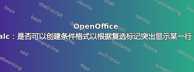 OpenOffice Calc：是否可以创建条件格式以根据复选标记突出显示某一行？