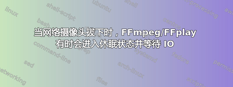 当网络摄像头拔下时，FFmpeg/FFplay 有时会进入休眠状态并等待 IO