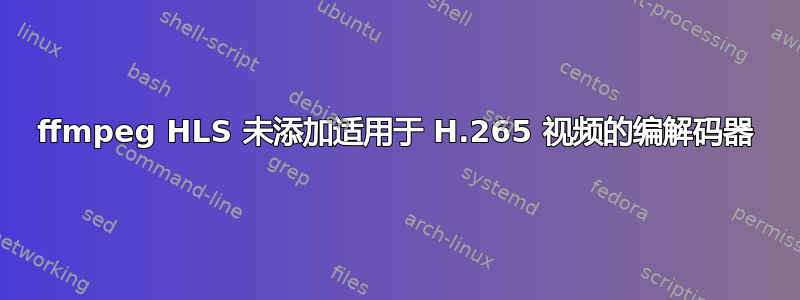 ffmpeg HLS 未添加适用于 H.265 视频的编解码器