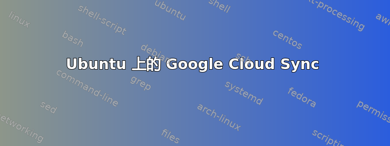 Ubuntu 上的 Google Cloud Sync