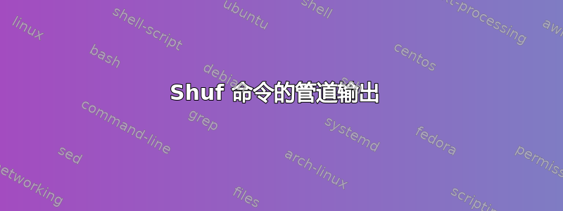 Shuf 命令的管道输出 