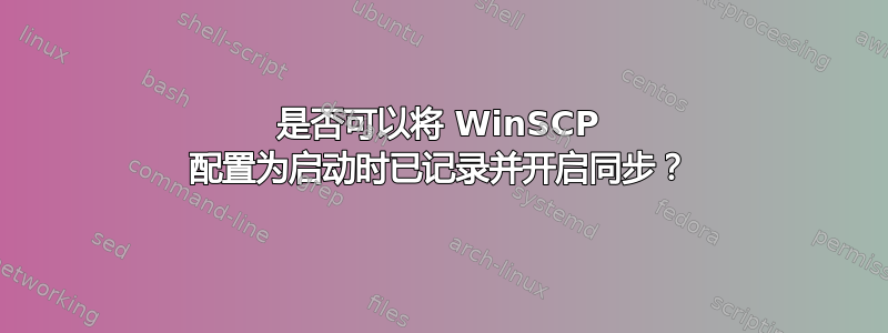 是否可以将 WinSCP 配置为启动时已记录并开启同步？