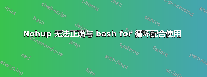 Nohup 无法正确与 bash for 循环配合使用