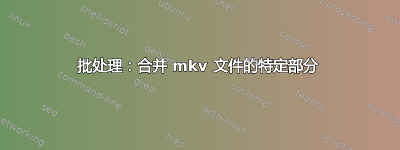 批处理：合并 mkv 文件的特定部分