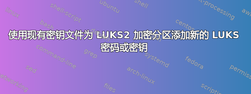 使用现有密钥文件为 LUKS2 加密分区添加新的 LUKS 密码或密钥