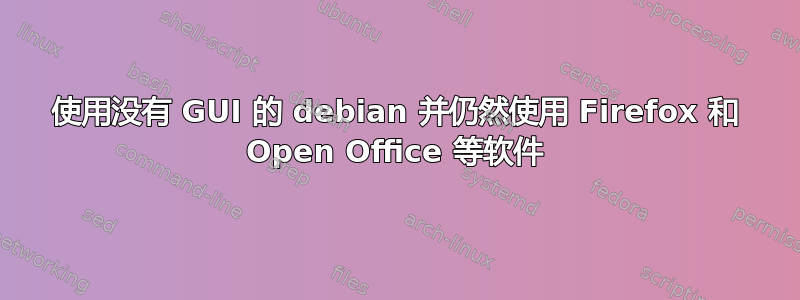 使用没有 GUI 的 debian 并仍然使用 Firefox 和 Open Office 等软件