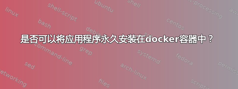 是否可以将应用程序永久安装在docker容器中？