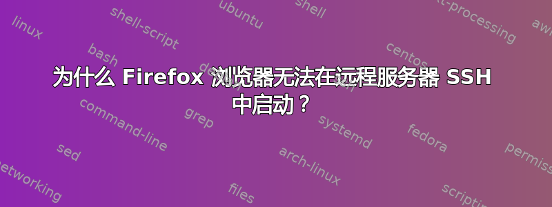 为什么 Firefox 浏览器无法在远程服务器 SSH 中启动？