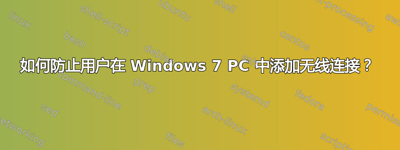 如何防止用户在 Windows 7 PC 中添加无线连接？