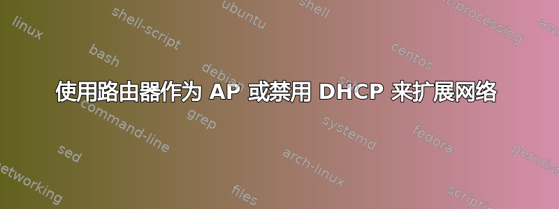 使用路由器作为 AP 或禁用 DHCP 来扩展网络