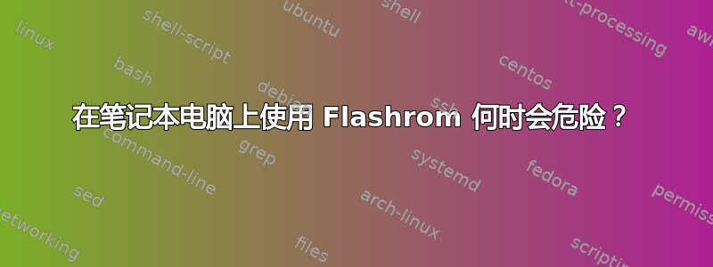 在笔记本电脑上使用 Flashrom 何时会危险？