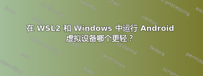 在 WSL2 和 Windows 中运行 Android 虚拟设备哪个更轻？