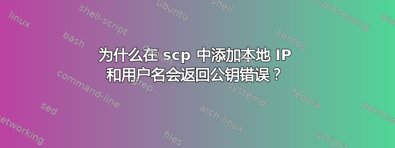 为什么在 scp 中添加本地 IP 和用户名会返回公钥错误？