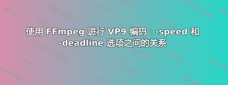 使用 FFmpeg 进行 VP9 编码：-speed 和 -deadline 选项之间的关系