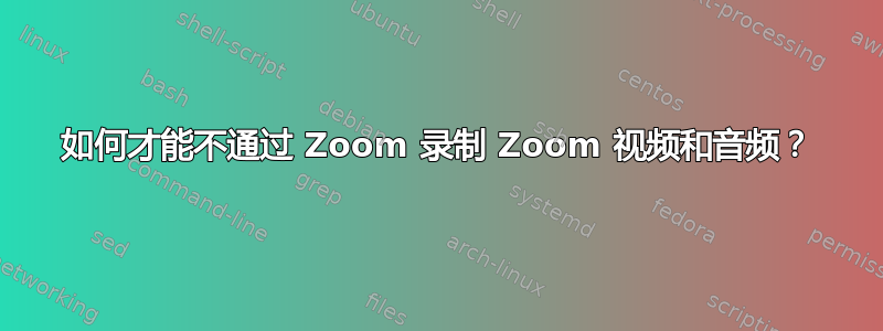 如何才能不通过 Zoom 录制 Zoom 视频和音频？