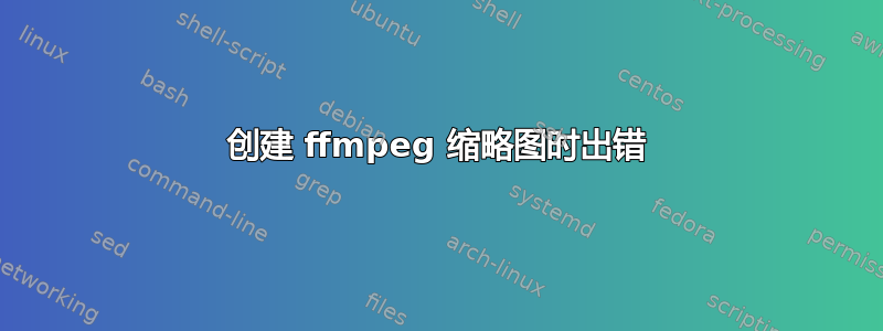 创建 ffmpeg 缩略图时出错