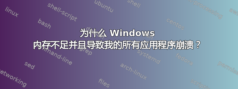 为什么 Windows 内存不足并且导致我的所有应用程序崩溃？