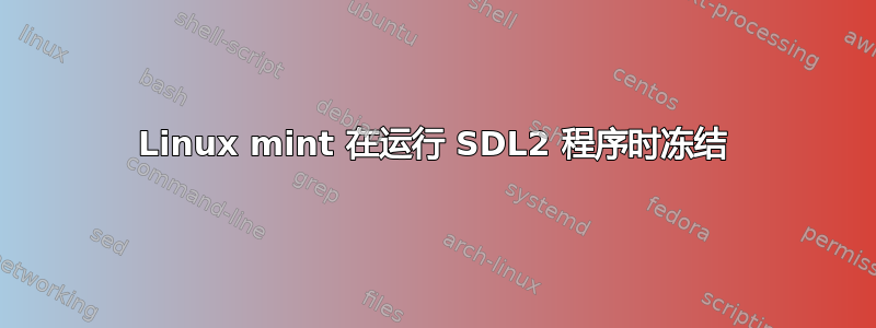 Linux mint 在运行 SDL2 程序时冻结