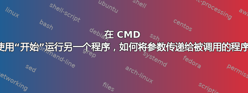 在 CMD 中使用“开始”运行另一个程序，如何将参数传递给被调用的程序？