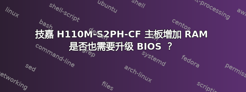 技嘉 H110M-S2PH-CF 主板增加 RAM 是否也需要升级 BIOS ？