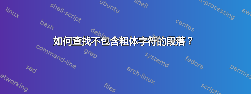 如何查找不包含粗体字符的段落？