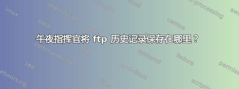 午夜指挥官将 ftp 历史记录保存在哪里？