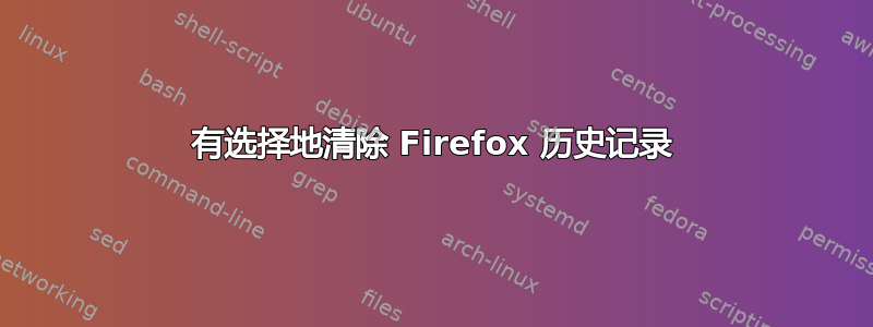 有选择地清除 Firefox 历史记录