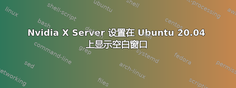 Nvidia X Server 设置在 Ubuntu 20.04 上显示空白窗口