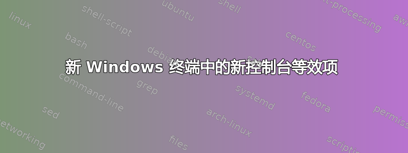 新 Windows 终端中的新控制台等效项