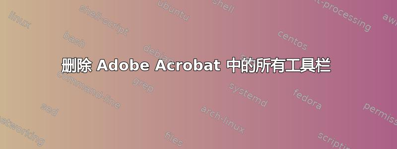 删除 Adob​​e Acrobat 中的所有工具栏