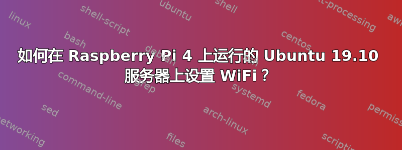 如何在 Raspberry Pi 4 上运行的 Ubuntu 19.10 服务器上设置 WiFi？