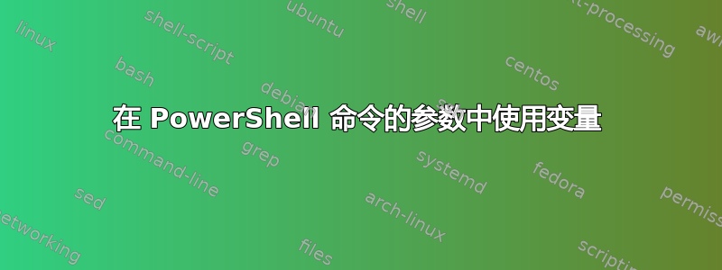 在 PowerShell 命令的参数中使用变量