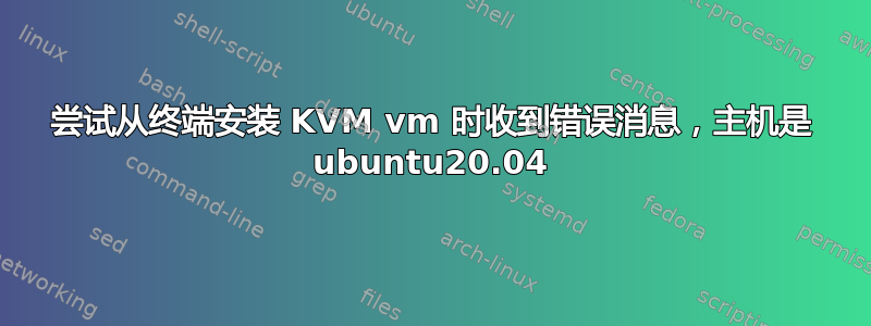 尝试从终端安装 KVM vm 时收到错误消息，主机是 ubuntu20.04