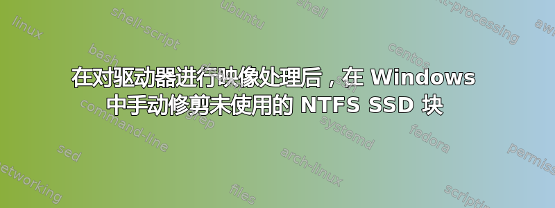 在对驱动器进行映像处理后，在 Windows 中手动修剪未使用的 NTFS SSD 块