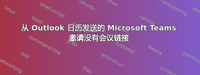 从 Outlook 日历发送的 Microsoft Teams 邀请没有会议链接