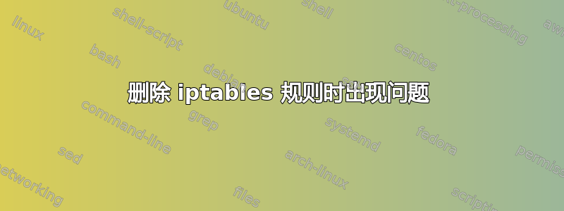 删除 iptables 规则时出现问题