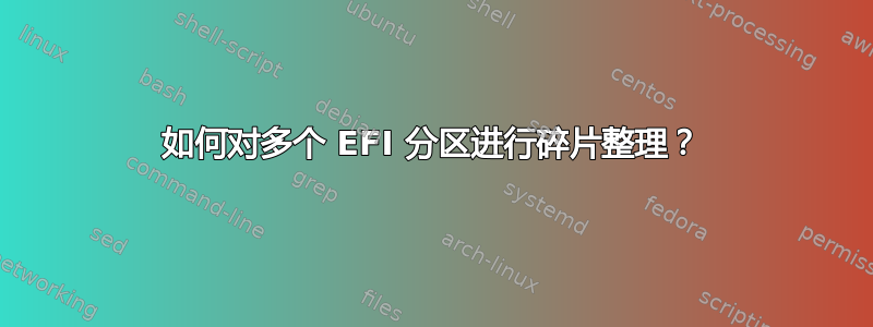 如何对多个 EFI 分区进行碎片整理？